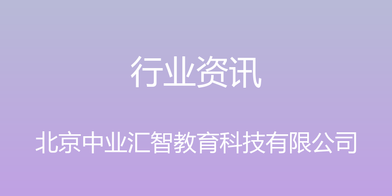 行业资讯 - 北京中业汇智教育科技有限公司