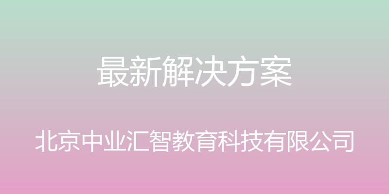 最新解决方案 - 北京中业汇智教育科技有限公司