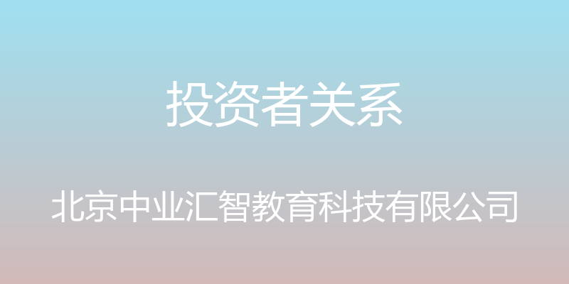 投资者关系 - 北京中业汇智教育科技有限公司