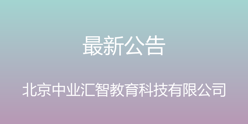 最新公告 - 北京中业汇智教育科技有限公司